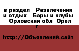  в раздел : Развлечения и отдых » Бары и клубы . Орловская обл.,Орел г.